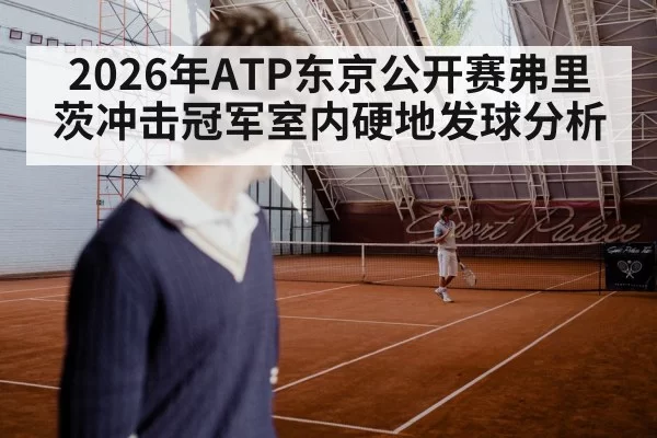 2026年ATP东京公开赛弗里茨冲击冠军室内硬地发球分析