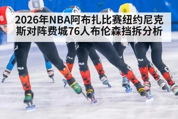 2026年NBA阿布扎比赛纽约尼克斯对阵费城76人布伦森挡拆分析